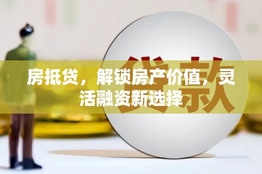 岳塘房抵贷，解锁房产价值，灵活融资新选择