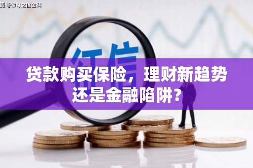 汝南贷款购买保险，理财新趋势还是金融陷阱？