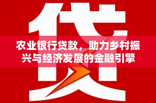 涿州农业银行贷款，助力乡村振兴与经济发展的金融引擎