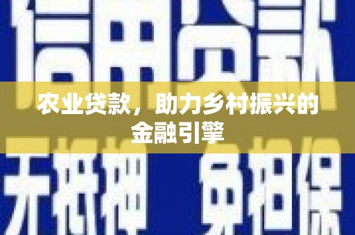 太和农业贷款，助力乡村振兴的金融引擎