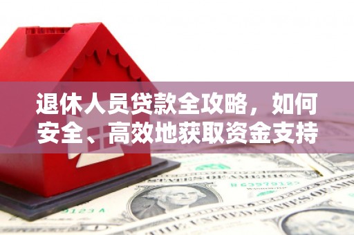 绩溪退休人员贷款全攻略，如何安全、高效地获取资金支持