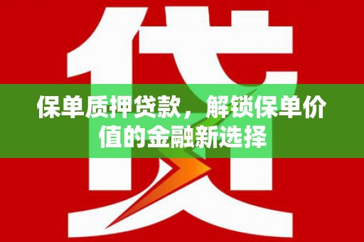 湖西保单质押贷款，解锁保单价值的金融新选择