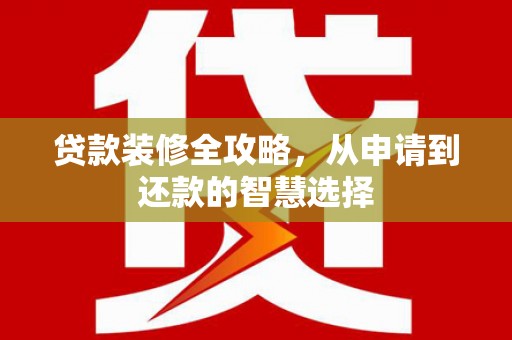 隆子贷款装修全攻略，从申请到还款的智慧选择