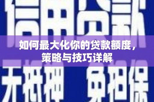长岭如何最大化你的贷款额度，策略与技巧详解