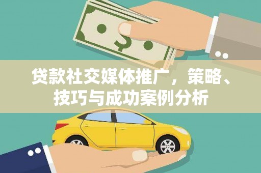 阜阳贷款社交媒体推广，策略、技巧与成功案例分析