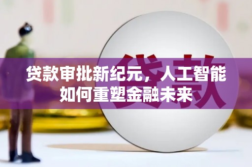 涿州贷款审批新纪元，人工智能如何重塑金融未来