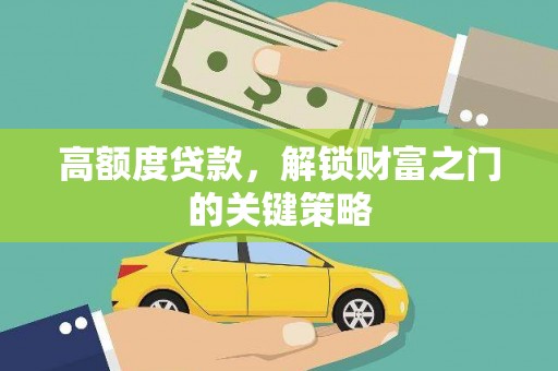 钦北高额度贷款，解锁财富之门的关键策略