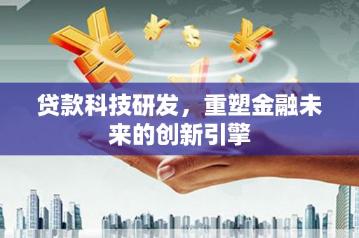 江山贷款科技研发，重塑金融未来的创新引擎