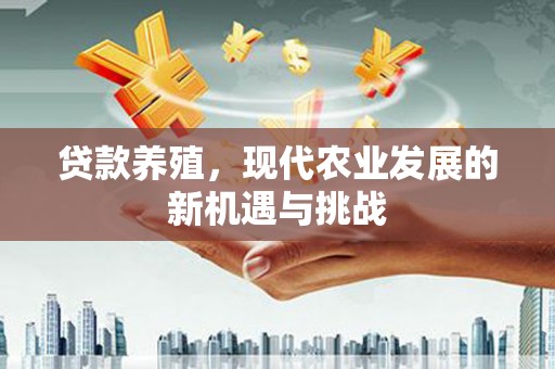 大祥贷款养殖，现代农业发展的新机遇与挑战