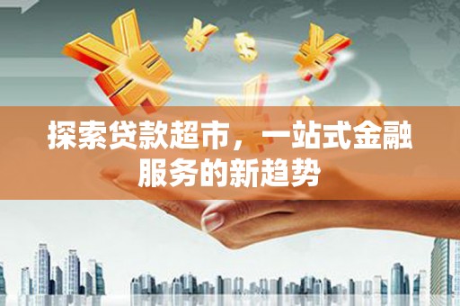 定兴探索贷款超市，一站式金融服务的新趋势