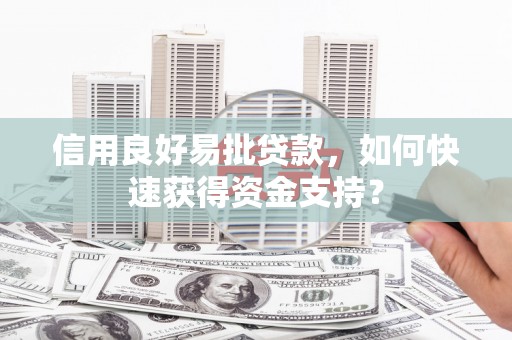 古浪信用良好易批贷款，如何快速获得资金支持？