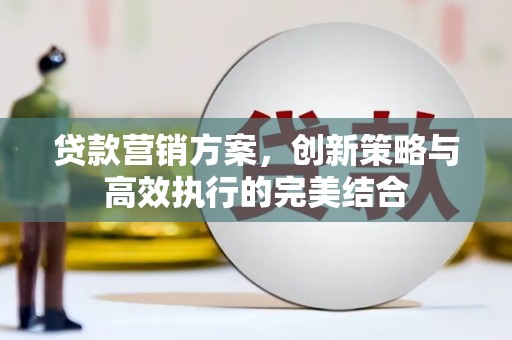依兰贷款营销方案，创新策略与高效执行的完美结合