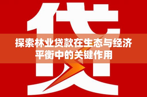 崖州探索林业贷款在生态与经济平衡中的关键作用
