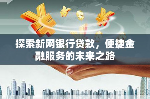 于田探索新网银行贷款，便捷金融服务的未来之路