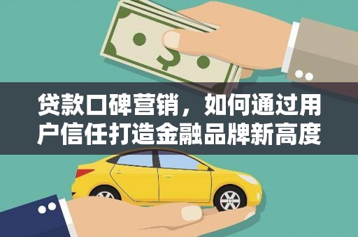 天水贷款口碑营销，如何通过用户信任打造金融品牌新高度