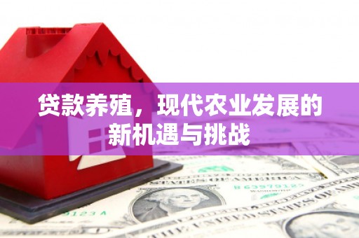 苍溪贷款养殖，现代农业发展的新机遇与挑战