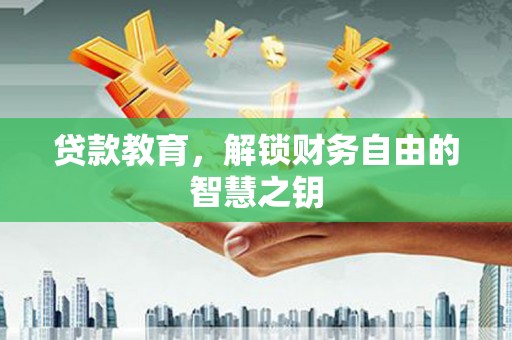 张北贷款教育，解锁财务自由的智慧之钥