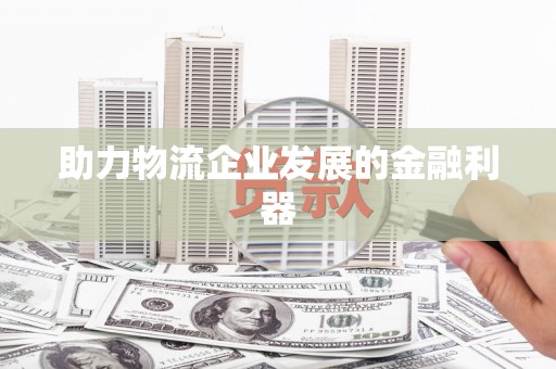 应县助力物流企业发展的金融利器