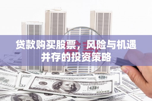 水林贷款购买股票，风险与机遇并存的投资策略