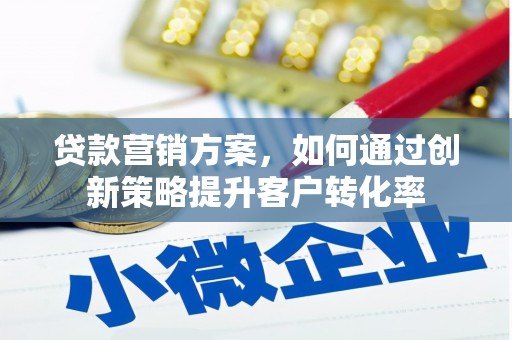 武隆贷款营销方案，如何通过创新策略提升客户转化率
