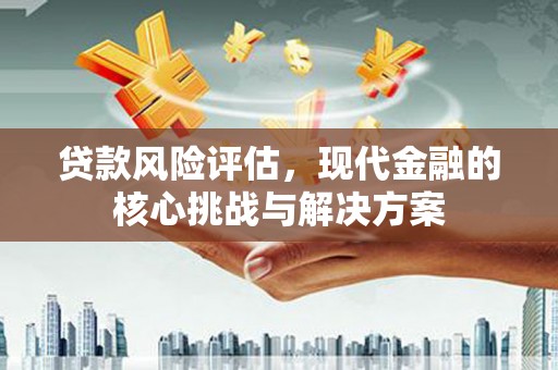 天宁贷款风险评估，现代金融的核心挑战与解决方案
