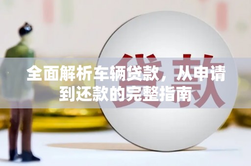 海东全面解析车辆贷款，从申请到还款的完整指南