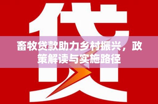 米东畜牧贷款助力乡村振兴，政策解读与实施路径