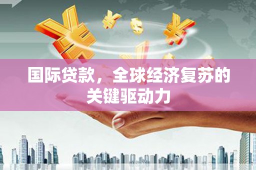 久治国际贷款，全球经济复苏的关键驱动力