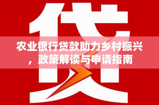 乌恰农业银行贷款助力乡村振兴，政策解读与申请指南
