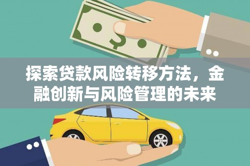 长安探索贷款风险转移方法，金融创新与风险管理的未来