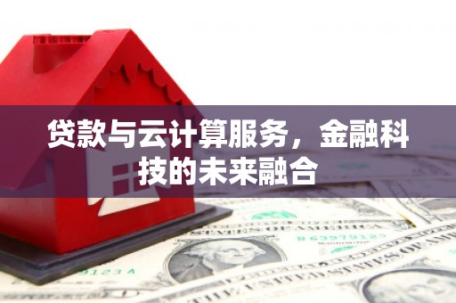 铜梁贷款与云计算服务，金融科技的未来融合