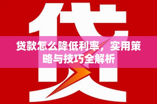 唐山贷款怎么降低利率，实用策略与技巧全解析