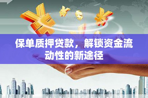 石拐保单质押贷款，解锁资金流动性的新途径