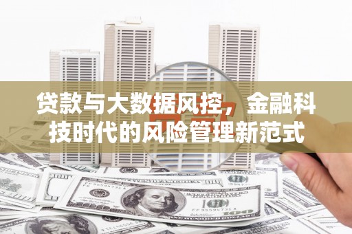 祁县贷款与大数据风控，金融科技时代的风险管理新范式