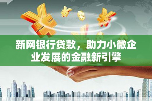 凤泉新网银行贷款，助力小微企业发展的金融新引擎