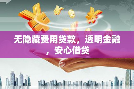 永川无隐藏费用贷款，透明金融，安心借贷