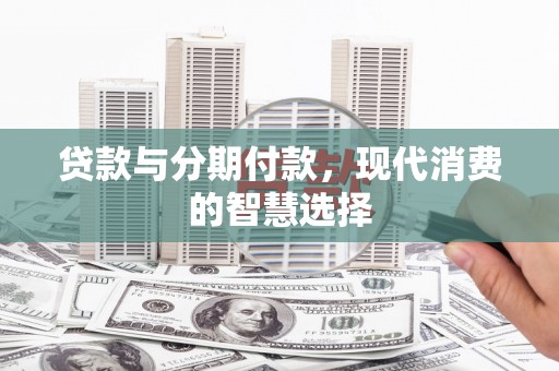 澎湖贷款与分期付款，现代消费的智慧选择