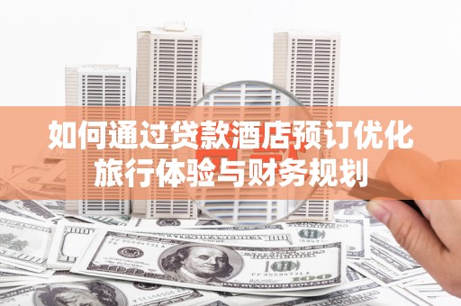 西陵如何通过贷款酒店预订优化旅行体验与财务规划