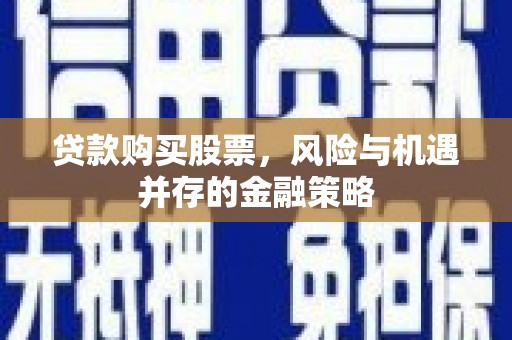 葫芦岛贷款购买股票，风险与机遇并存的金融策略