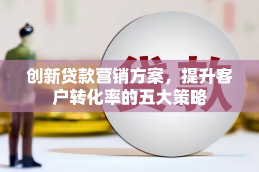 松溪创新贷款营销方案，提升客户转化率的五大策略