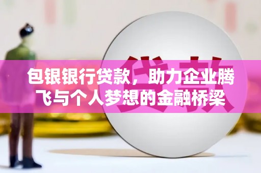 邵东包银银行贷款，助力企业腾飞与个人梦想的金融桥梁