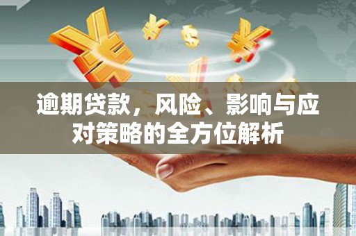 原州逾期贷款，风险、影响与应对策略的全方位解析