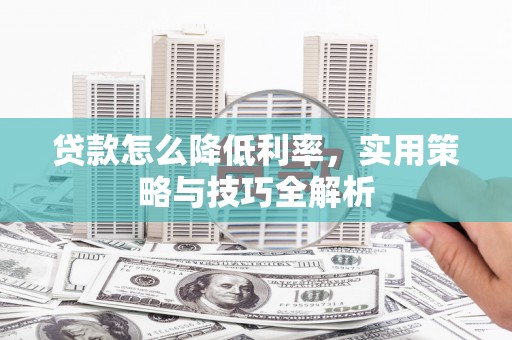 邵东贷款怎么降低利率，实用策略与技巧全解析