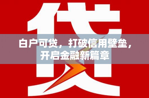 锡林郭勒白户可贷，打破信用壁垒，开启金融新篇章