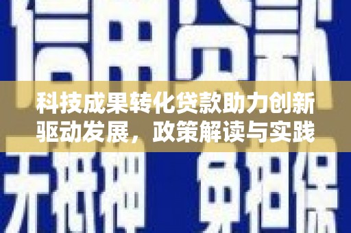 惠东科技成果转化贷款助力创新驱动发展，政策解读与实践探索