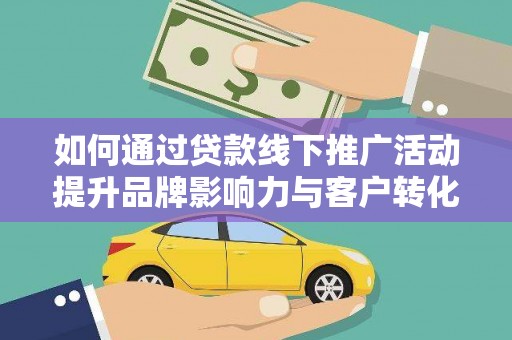 凤山如何通过贷款线下推广活动提升品牌影响力与客户转化率