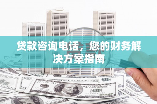 临沂贷款咨询电话，您的财务解决方案指南