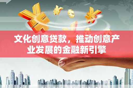 尼玛文化创意贷款，推动创意产业发展的金融新引擎