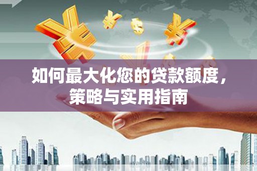 镇赉如何最大化您的贷款额度，策略与实用指南
