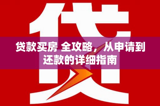 奎文贷款买房 全攻略，从申请到还款的详细指南